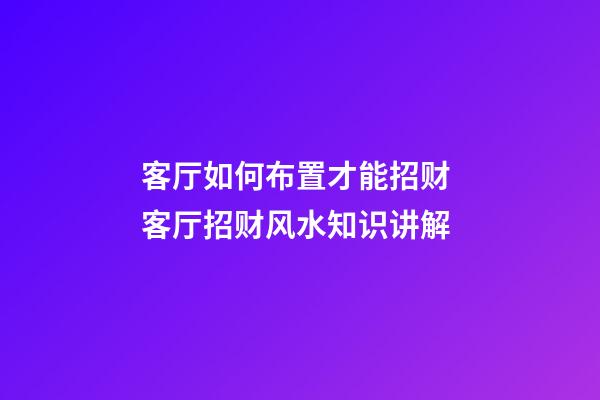 客厅如何布置才能招财 客厅招财风水知识讲解